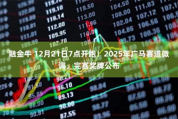 融金牛 12月21日7点开跑！2025年广马赛道微调，完赛奖牌公布