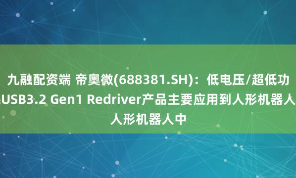 九融配资端 帝奥微(688381.SH)：低电压/超低功耗USB3.2 Gen1 Redriver产品主要应用到人形机器人中