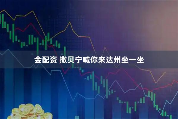 金配资 撒贝宁喊你来达州坐一坐